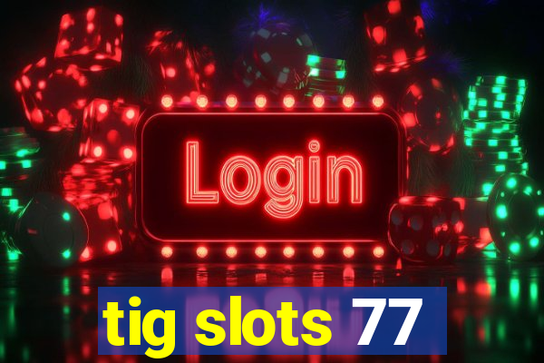tig slots 77